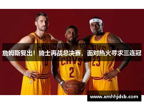 詹姆斯复出！骑士再战总决赛，面对热火寻求三连冠