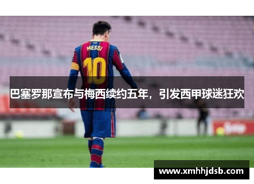 巴塞罗那宣布与梅西续约五年，引发西甲球迷狂欢