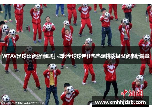WTAV足球比赛激情四射 掀起全球球迷狂热热潮挑战极限赛事新篇章