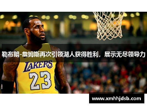 勒布朗-詹姆斯再次引领湖人获得胜利，展示无尽领导力