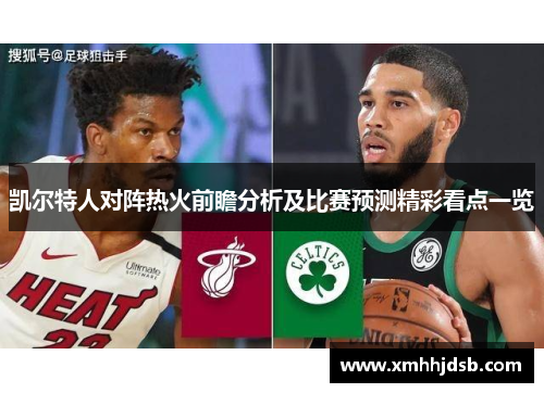 凯尔特人对阵热火前瞻分析及比赛预测精彩看点一览