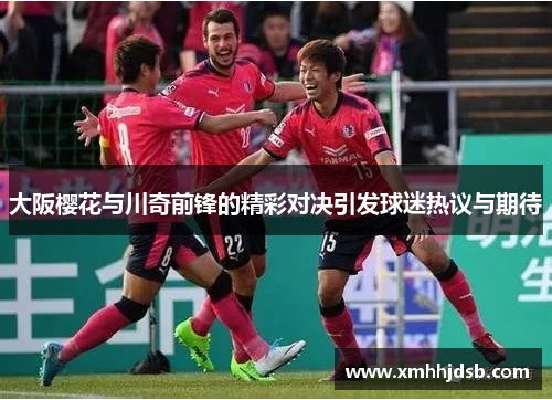 大阪樱花与川奇前锋的精彩对决引发球迷热议与期待