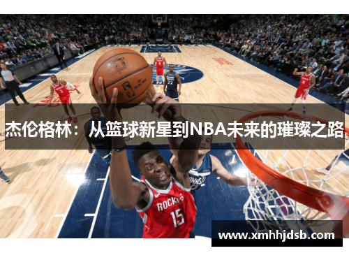 杰伦格林：从篮球新星到NBA未来的璀璨之路