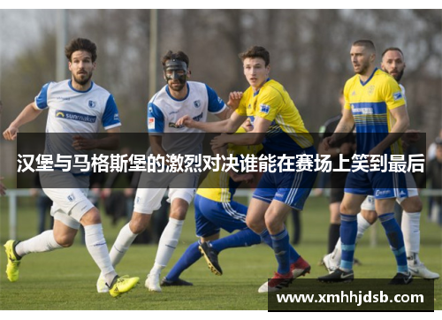 汉堡与马格斯堡的激烈对决谁能在赛场上笑到最后