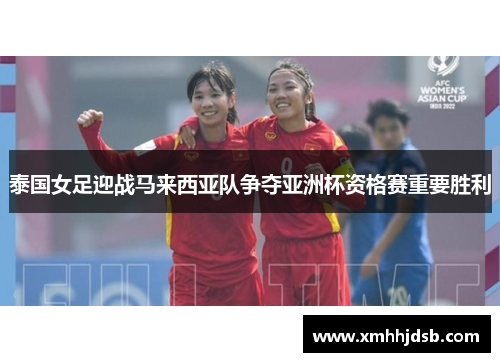 泰国女足迎战马来西亚队争夺亚洲杯资格赛重要胜利