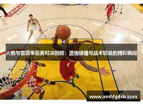 火箭与雷霆季后赛对决回顾：激情碰撞与战术较量的精彩瞬间