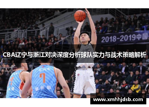 CBA辽宁与浙江对决深度分析球队实力与战术策略解析