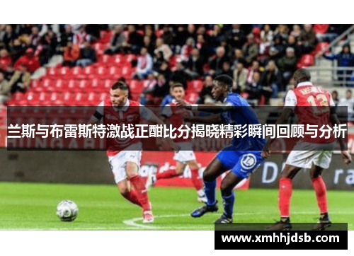 兰斯与布雷斯特激战正酣比分揭晓精彩瞬间回顾与分析