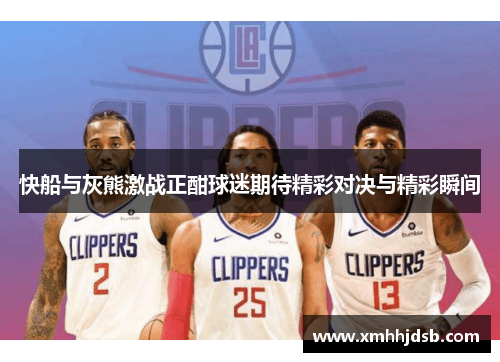 快船与灰熊激战正酣球迷期待精彩对决与精彩瞬间