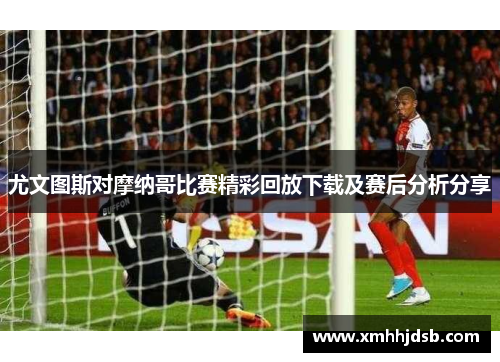 尤文图斯对摩纳哥比赛精彩回放下载及赛后分析分享